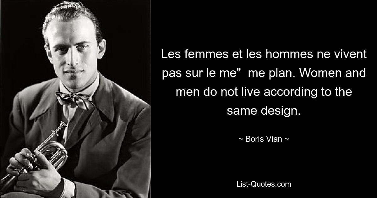 Les femmes et les hommes ne vivent pas sur le me"  me plan. Women and men do not live according to the same design. — © Boris Vian