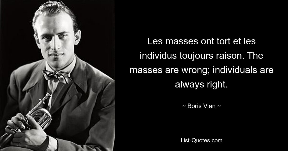 Les Masses ont tort et les individus toujours raison. Массы ошибаются; личности всегда правы. — © Борис Виан 