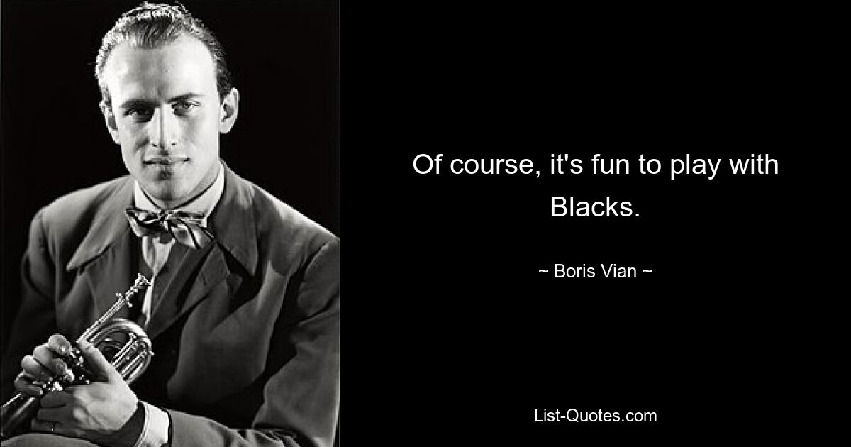 Of course, it's fun to play with Blacks. — © Boris Vian