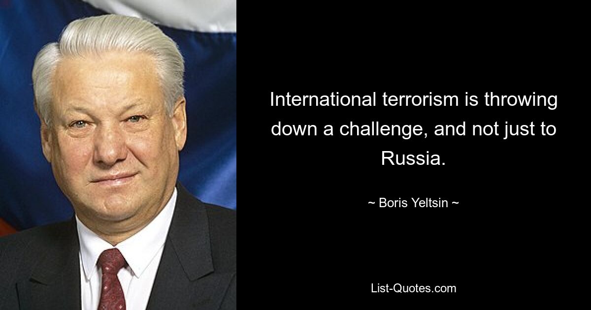 International terrorism is throwing down a challenge, and not just to Russia. — © Boris Yeltsin