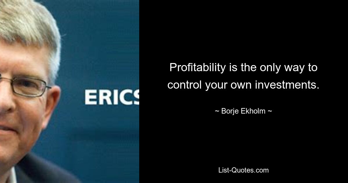 Profitability is the only way to control your own investments. — © Borje Ekholm