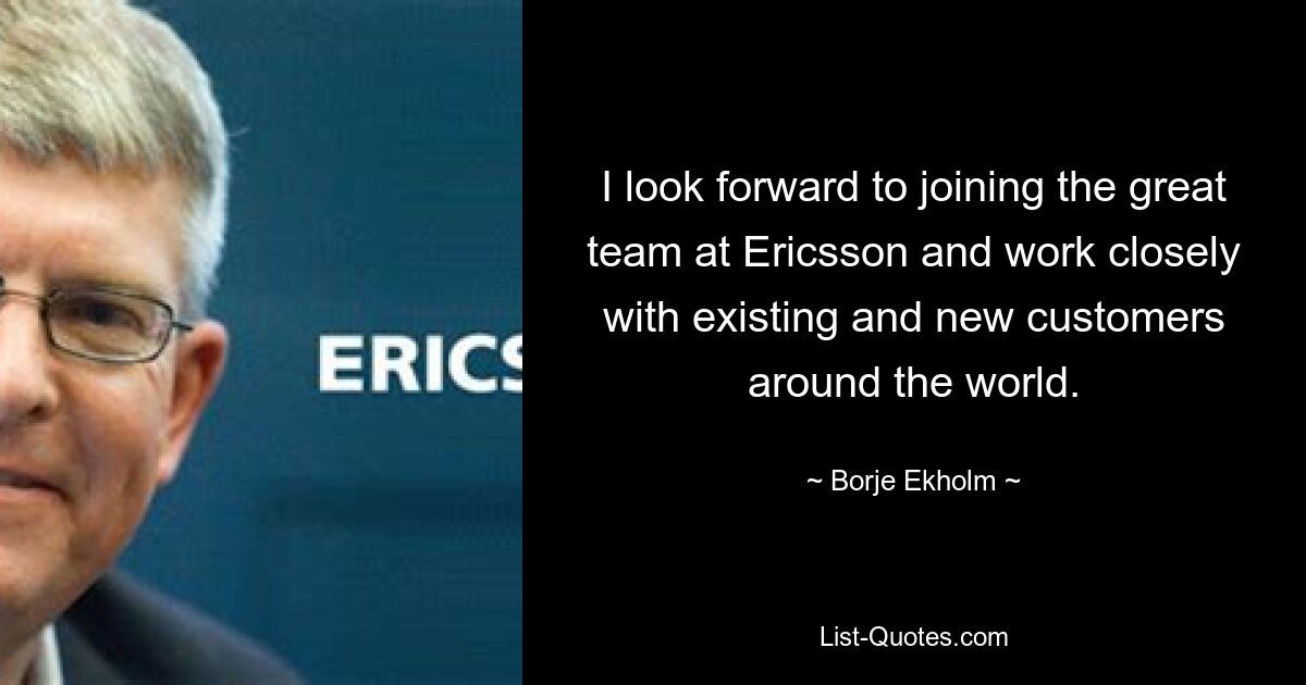 I look forward to joining the great team at Ericsson and work closely with existing and new customers around the world. — © Borje Ekholm