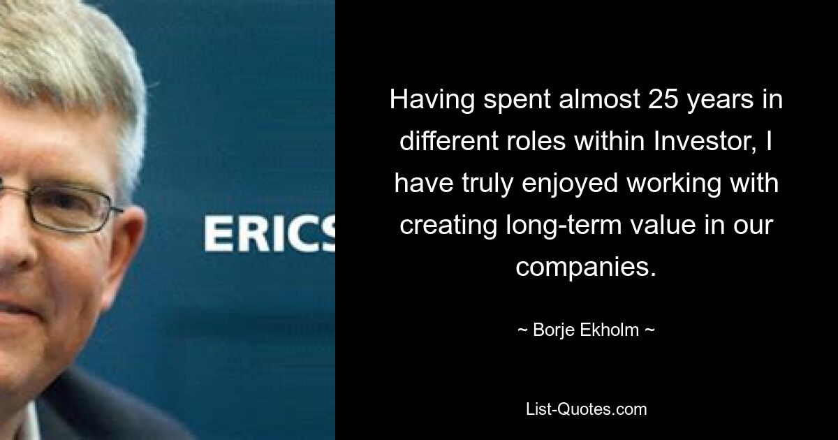 Having spent almost 25 years in different roles within Investor, I have truly enjoyed working with creating long-term value in our companies. — © Borje Ekholm