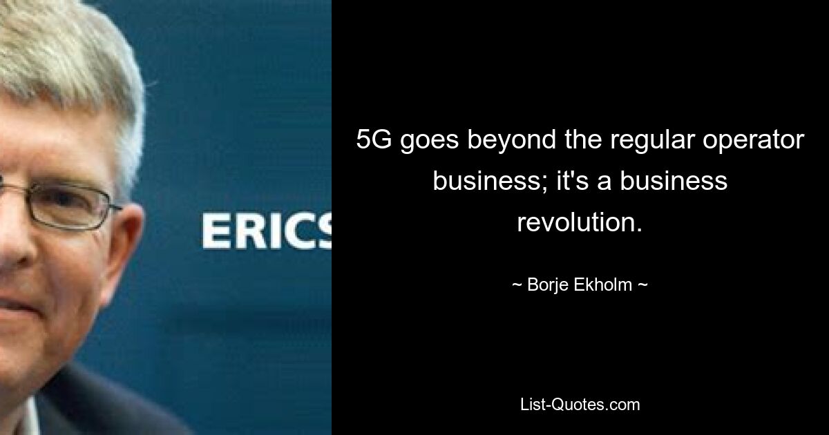 5G goes beyond the regular operator business; it's a business revolution. — © Borje Ekholm