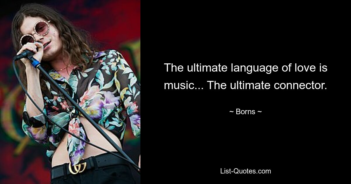 The ultimate language of love is music... The ultimate connector. — © Borns