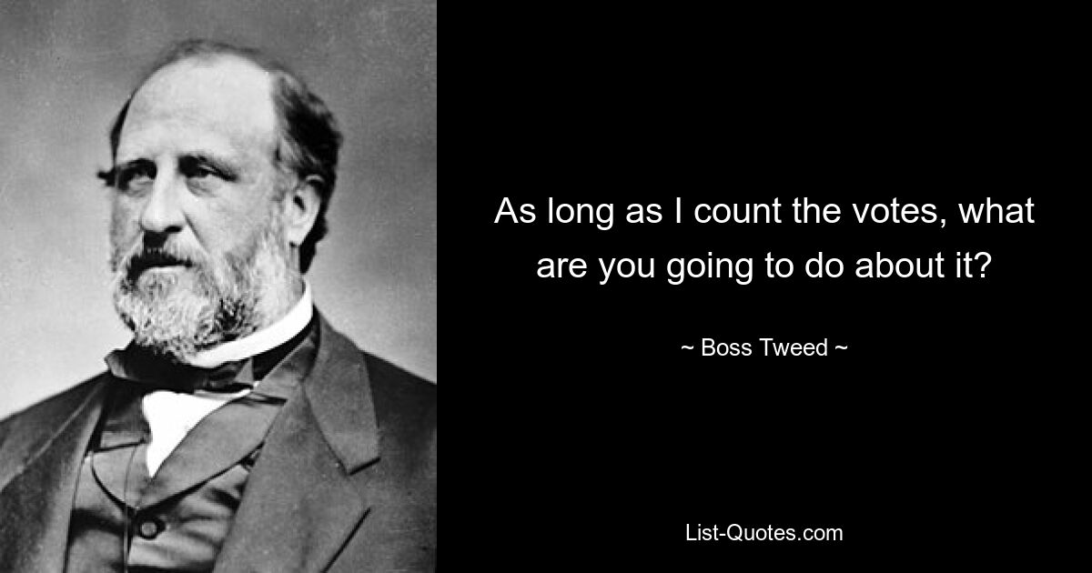 As long as I count the votes, what are you going to do about it? — © Boss Tweed