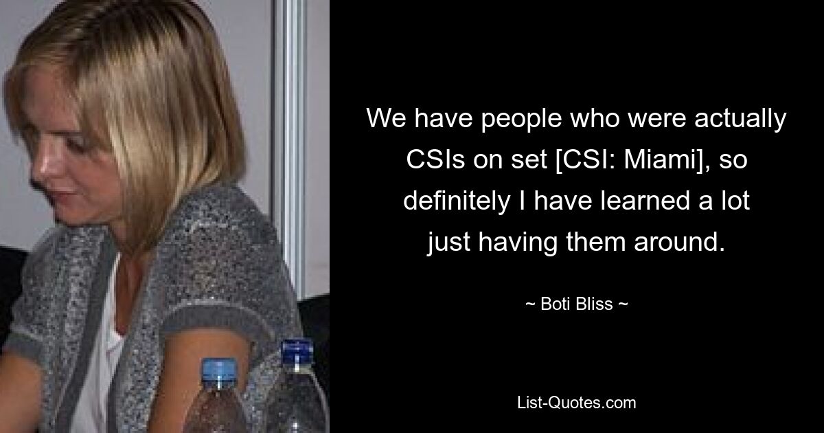 We have people who were actually CSIs on set [CSI: Miami], so definitely I have learned a lot just having them around. — © Boti Bliss