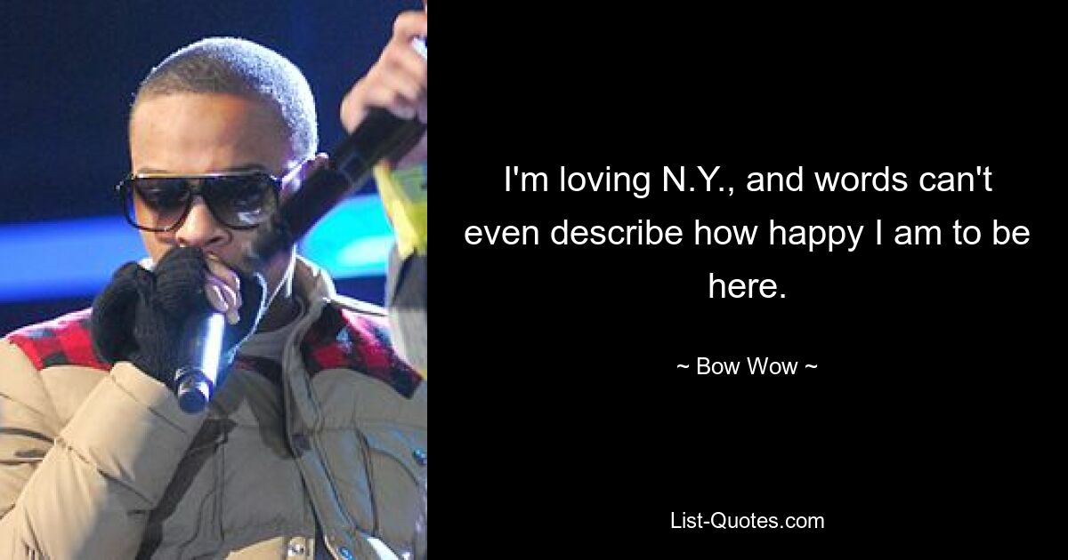 I'm loving N.Y., and words can't even describe how happy I am to be here. — © Bow Wow