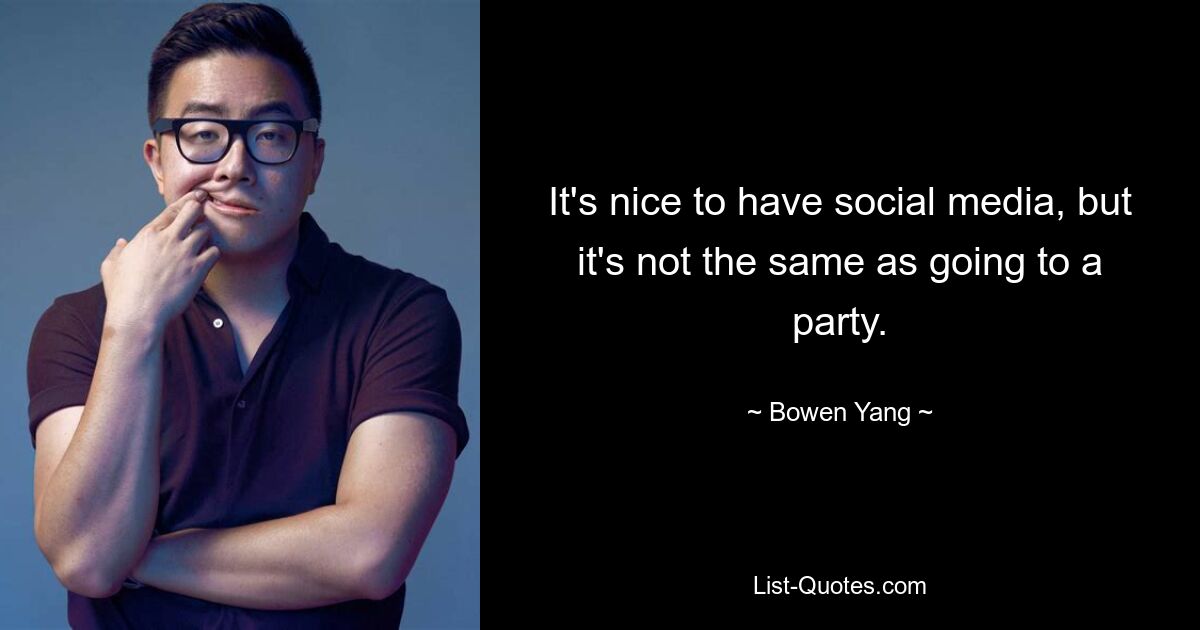 It's nice to have social media, but it's not the same as going to a party. — © Bowen Yang