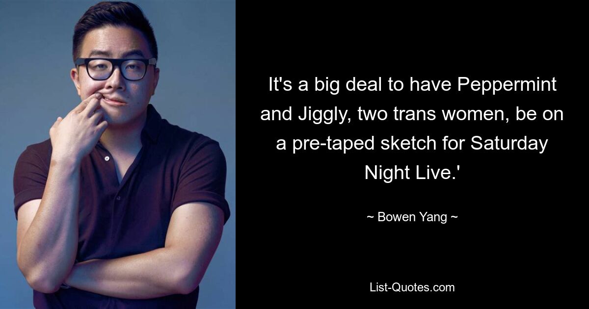 It's a big deal to have Peppermint and Jiggly, two trans women, be on a pre-taped sketch for Saturday Night Live.' — © Bowen Yang