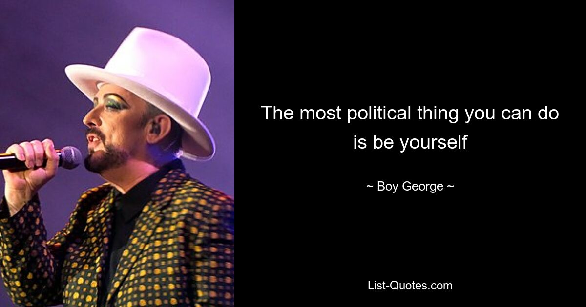 The most political thing you can do is be yourself — © Boy George