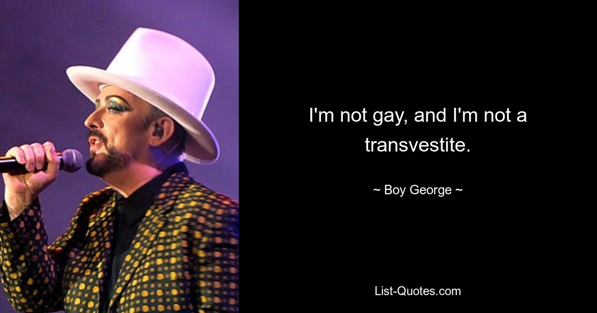 I'm not gay, and I'm not a transvestite. — © Boy George