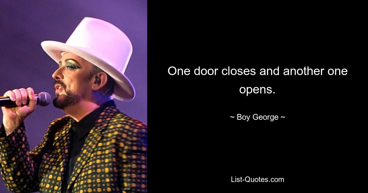 One door closes and another one opens. — © Boy George