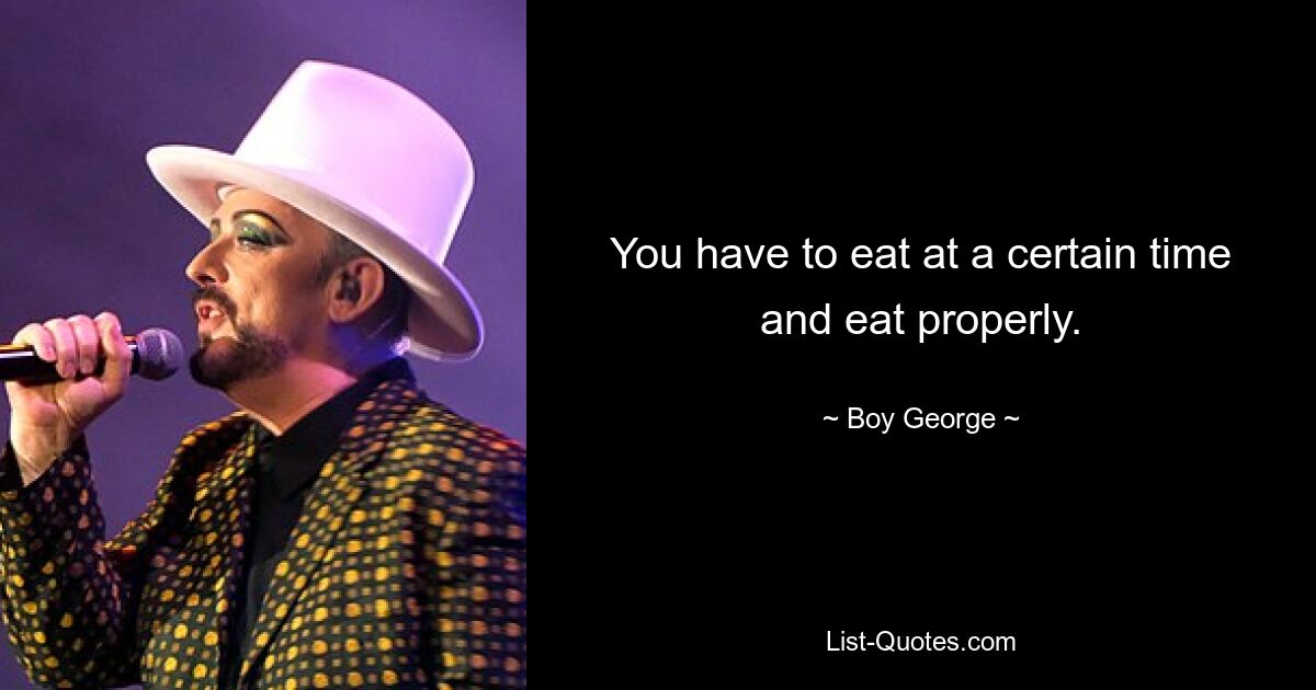 You have to eat at a certain time and eat properly. — © Boy George