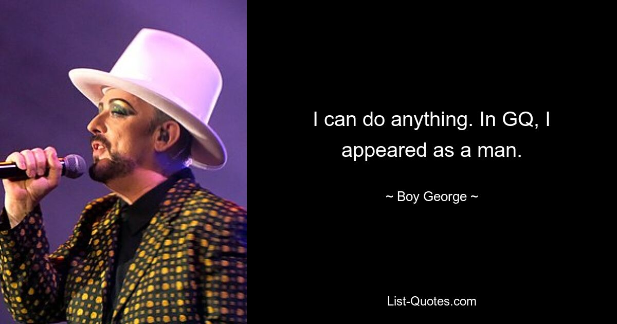 I can do anything. In GQ, I appeared as a man. — © Boy George