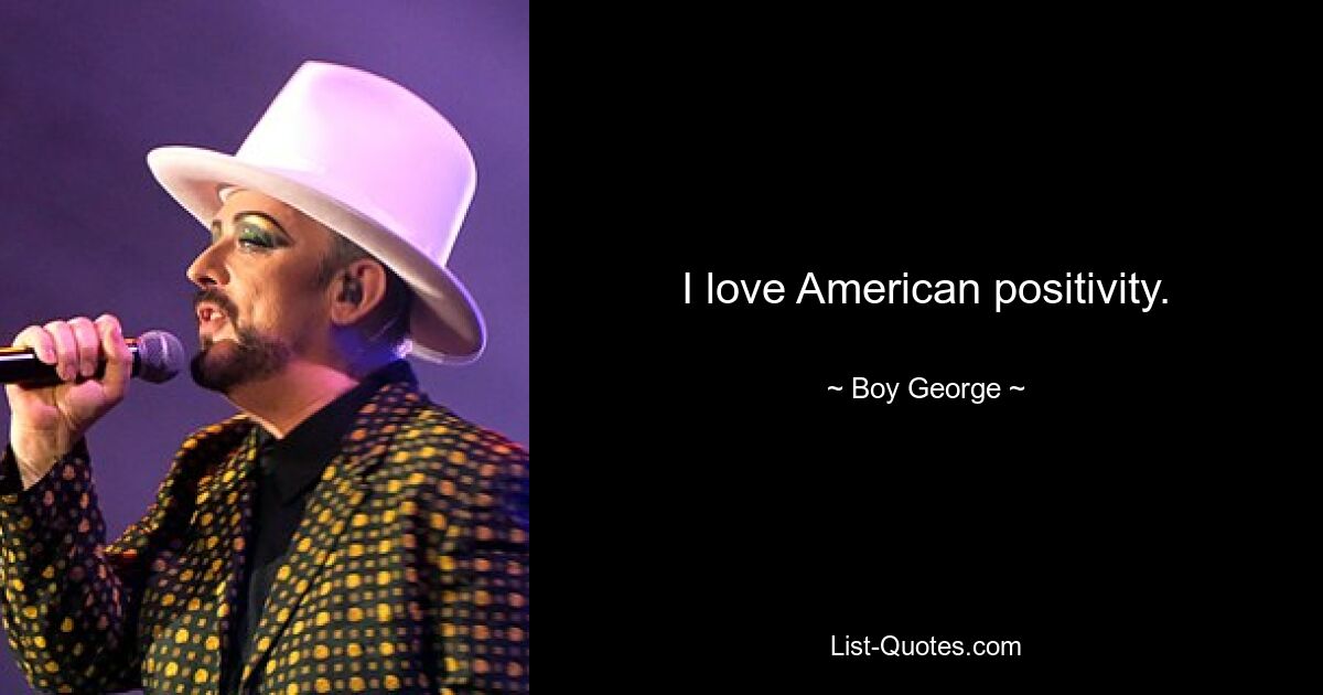 I love American positivity. — © Boy George