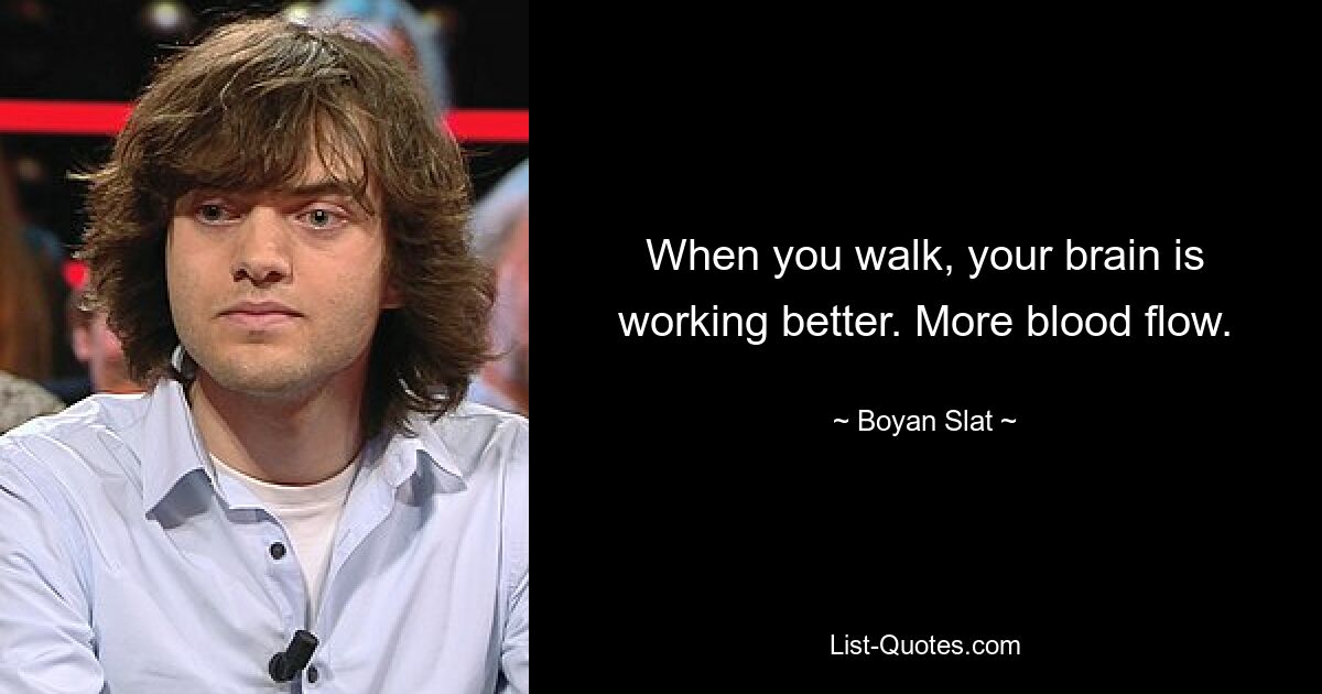 When you walk, your brain is working better. More blood flow. — © Boyan Slat