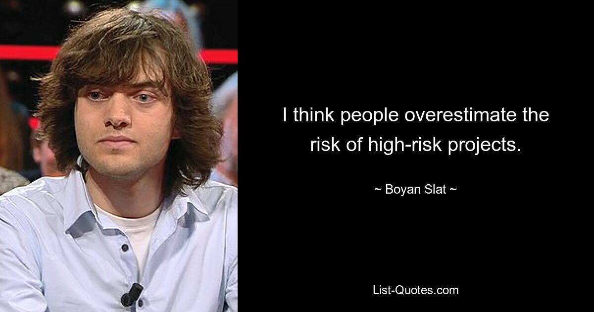 I think people overestimate the risk of high-risk projects. — © Boyan Slat