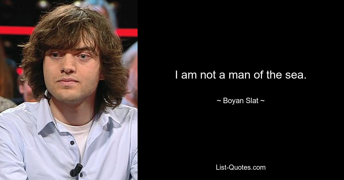 I am not a man of the sea. — © Boyan Slat