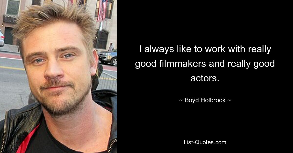 I always like to work with really good filmmakers and really good actors. — © Boyd Holbrook