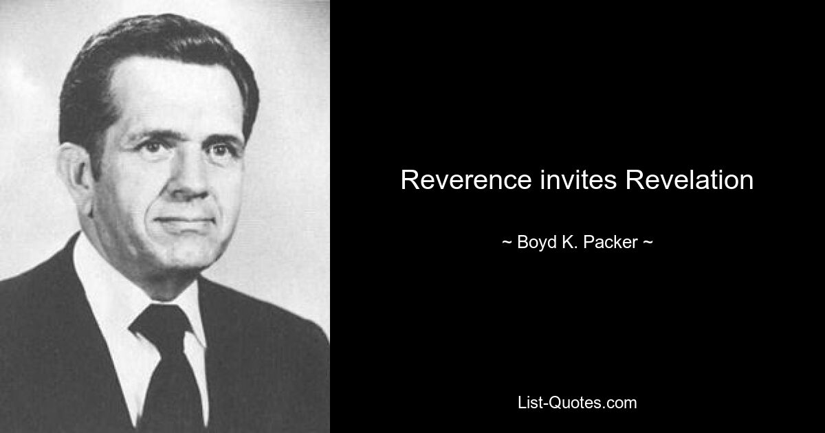 Reverence invites Revelation — © Boyd K. Packer