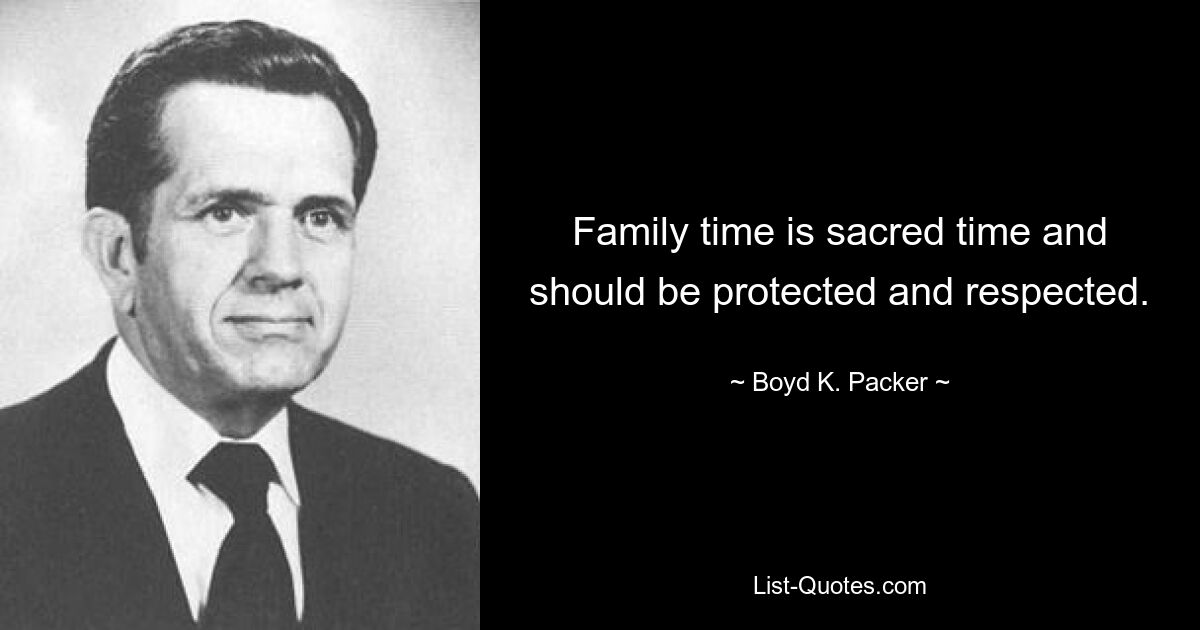 Family time is sacred time and should be protected and respected. — © Boyd K. Packer