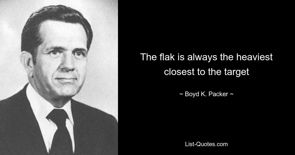 The flak is always the heaviest closest to the target — © Boyd K. Packer