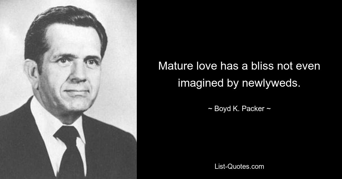 Mature love has a bliss not even imagined by newlyweds. — © Boyd K. Packer