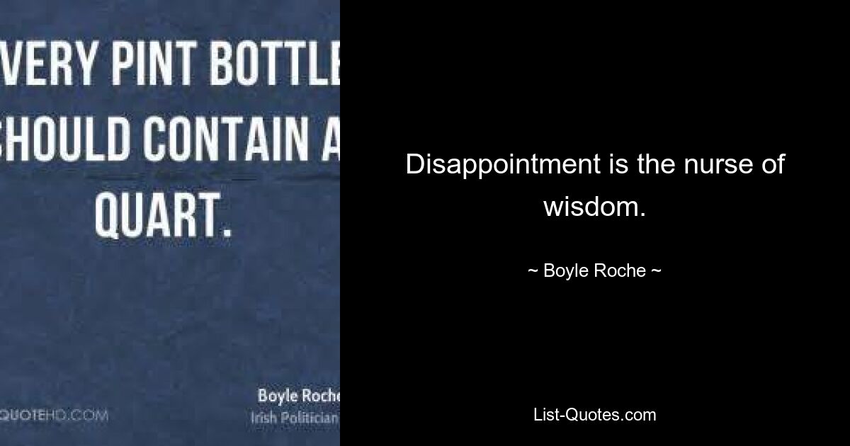 Disappointment is the nurse of wisdom. — © Boyle Roche