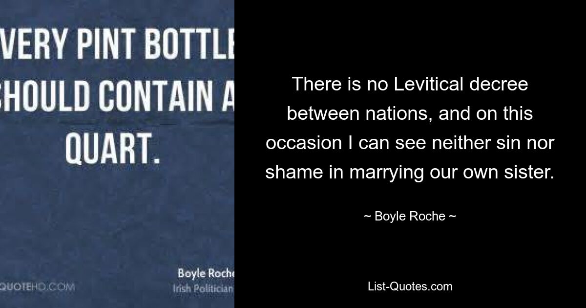 There is no Levitical decree between nations, and on this occasion I can see neither sin nor shame in marrying our own sister. — © Boyle Roche