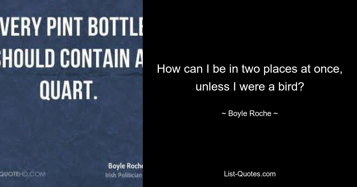 How can I be in two places at once, unless I were a bird? — © Boyle Roche