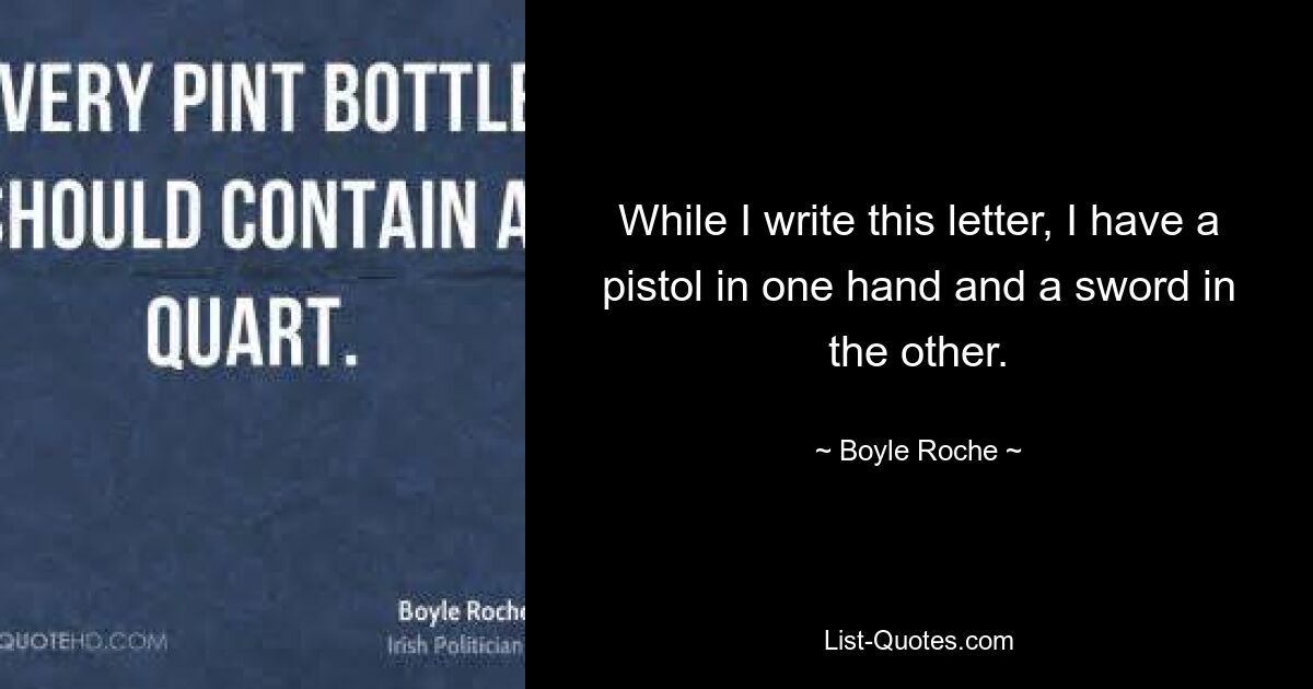 While I write this letter, I have a pistol in one hand and a sword in the other. — © Boyle Roche