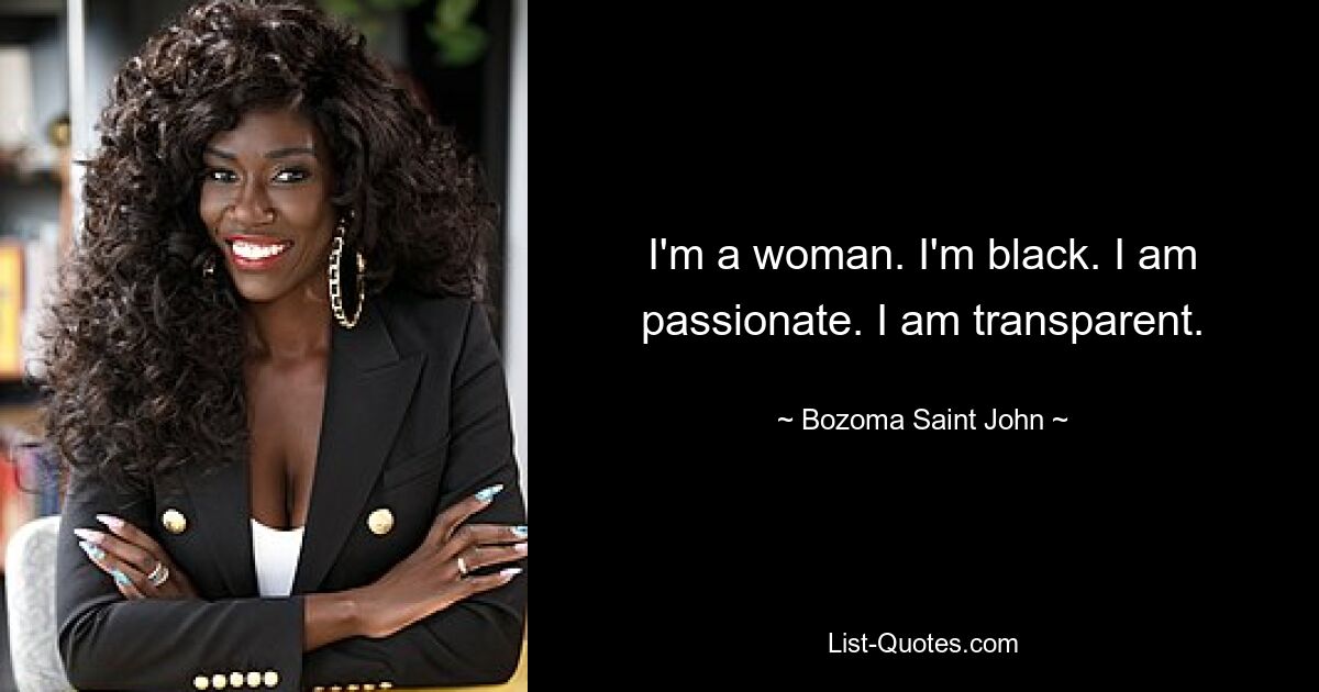 I'm a woman. I'm black. I am passionate. I am transparent. — © Bozoma Saint John