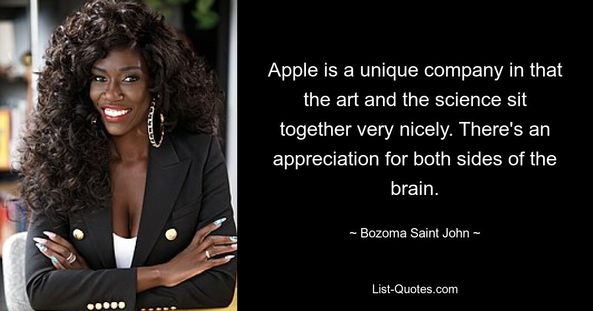 Apple is a unique company in that the art and the science sit together very nicely. There's an appreciation for both sides of the brain. — © Bozoma Saint John