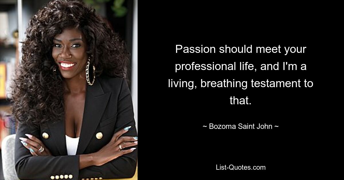 Passion should meet your professional life, and I'm a living, breathing testament to that. — © Bozoma Saint John