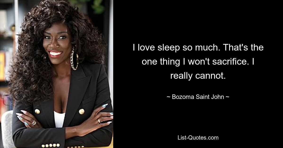 I love sleep so much. That's the one thing I won't sacrifice. I really cannot. — © Bozoma Saint John