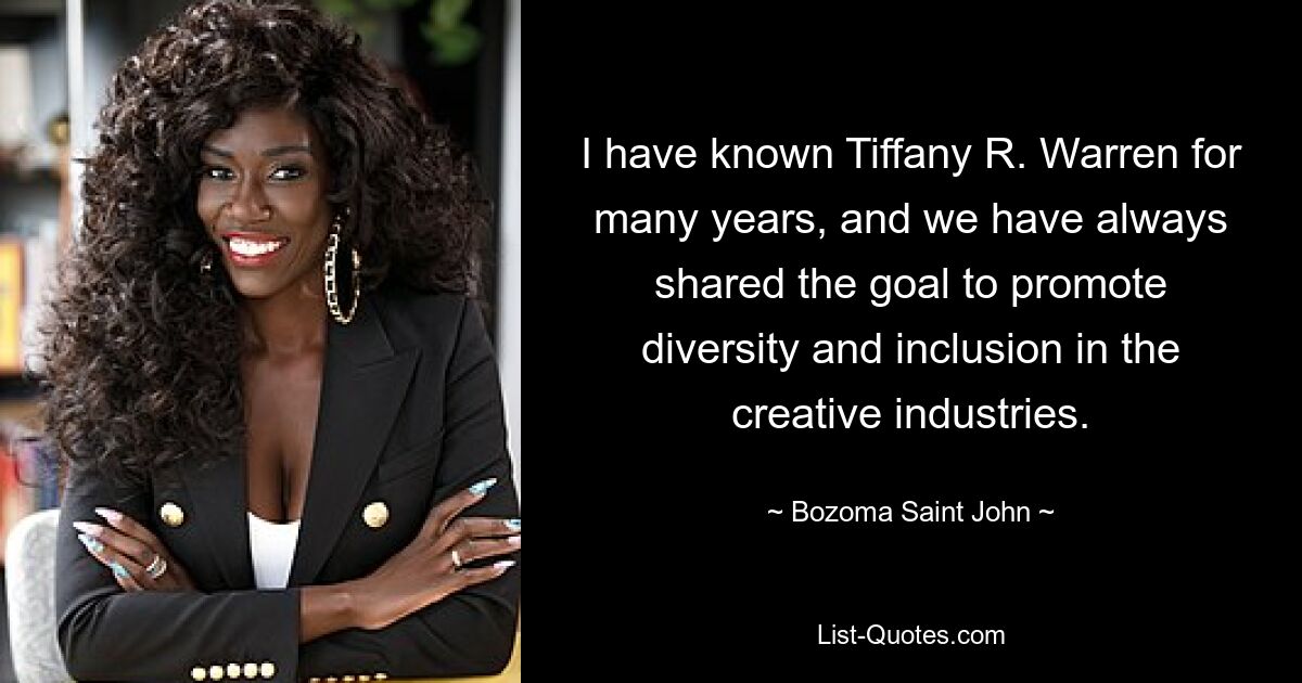 I have known Tiffany R. Warren for many years, and we have always shared the goal to promote diversity and inclusion in the creative industries. — © Bozoma Saint John