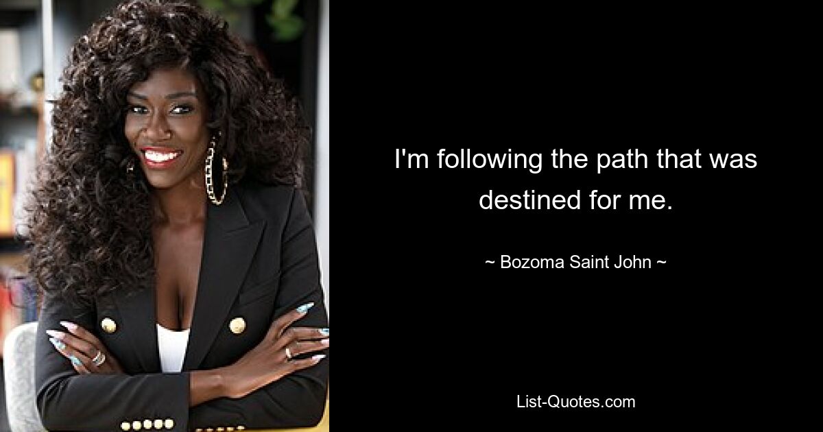 I'm following the path that was destined for me. — © Bozoma Saint John