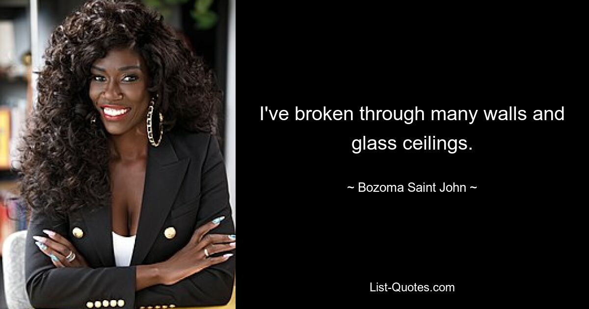 I've broken through many walls and glass ceilings. — © Bozoma Saint John