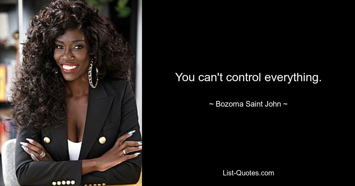 You can't control everything. — © Bozoma Saint John