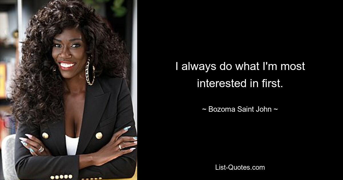 I always do what I'm most interested in first. — © Bozoma Saint John