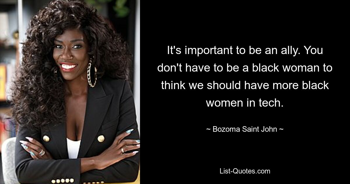 It's important to be an ally. You don't have to be a black woman to think we should have more black women in tech. — © Bozoma Saint John