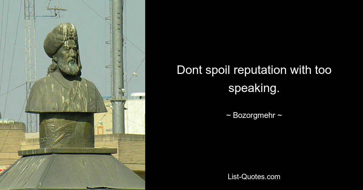 Dont spoil reputation with too speaking. — © Bozorgmehr