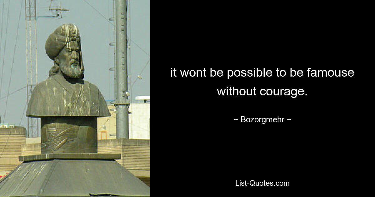 it wont be possible to be famouse without courage. — © Bozorgmehr