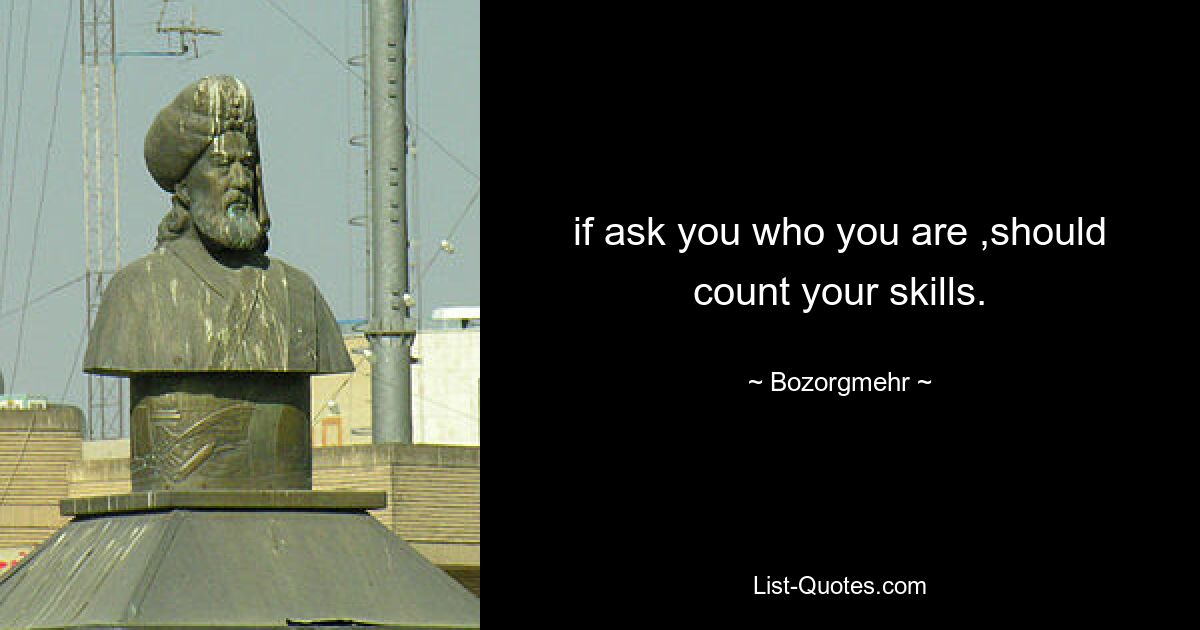 if ask you who you are ,should count your skills. — © Bozorgmehr