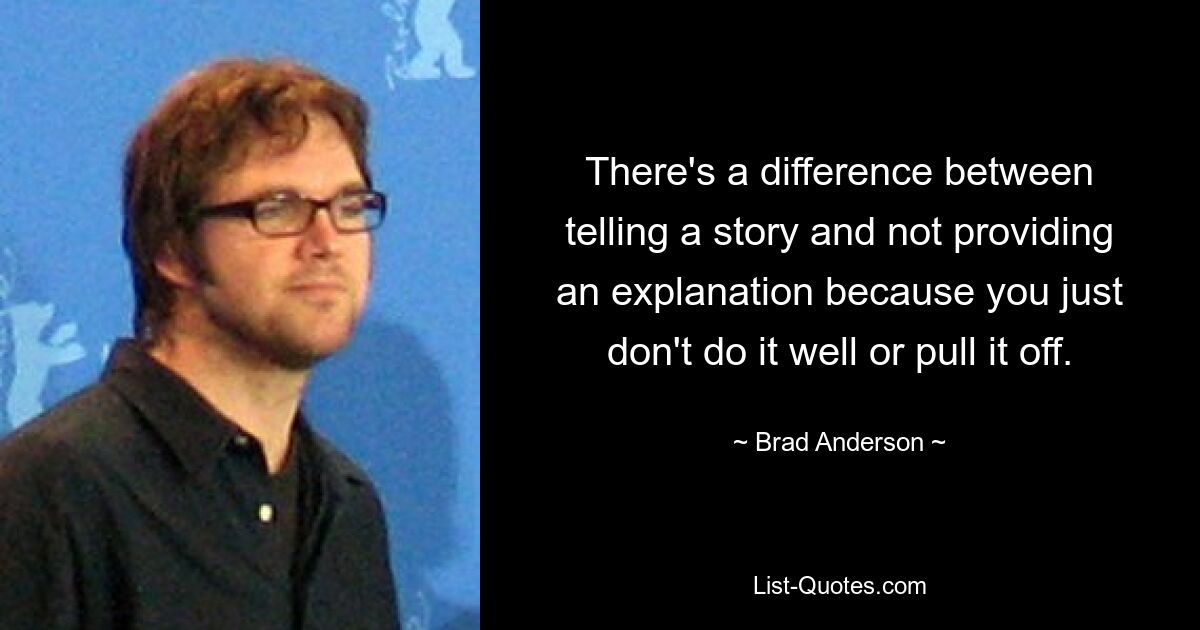 There's a difference between telling a story and not providing an explanation because you just don't do it well or pull it off. — © Brad Anderson