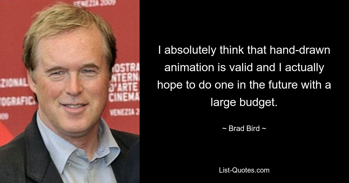 I absolutely think that hand-drawn animation is valid and I actually hope to do one in the future with a large budget. — © Brad Bird