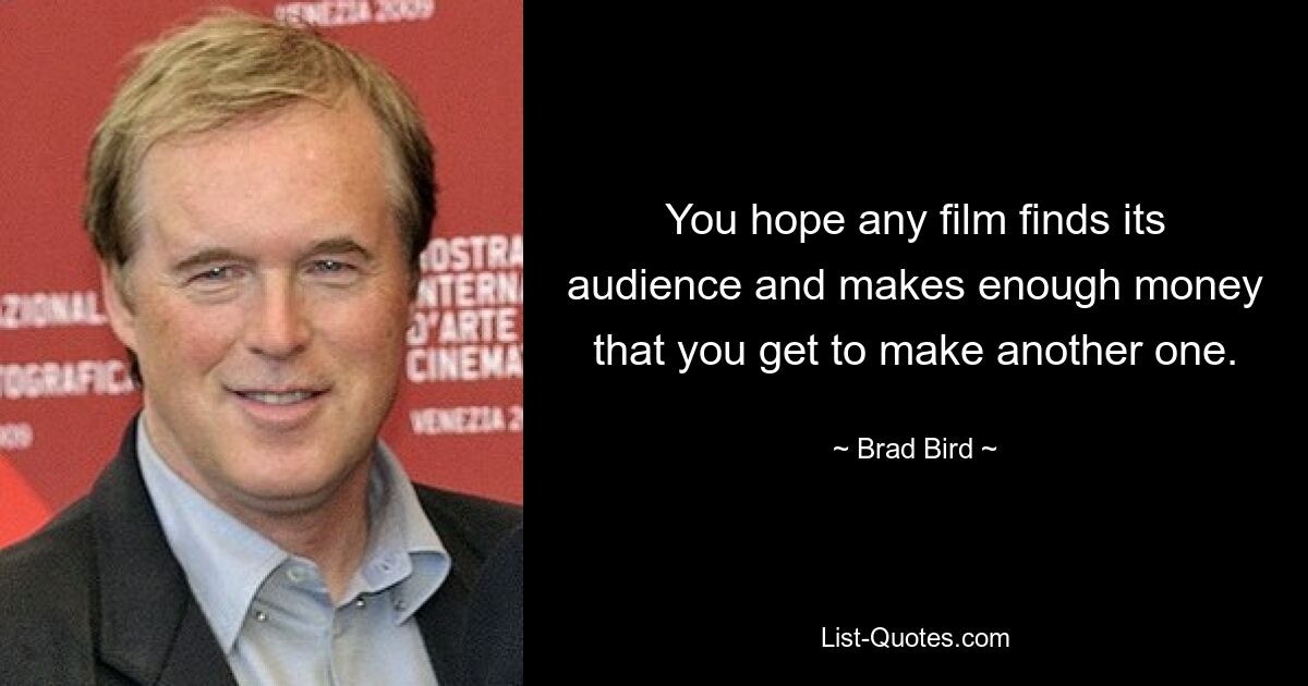 You hope any film finds its audience and makes enough money that you get to make another one. — © Brad Bird