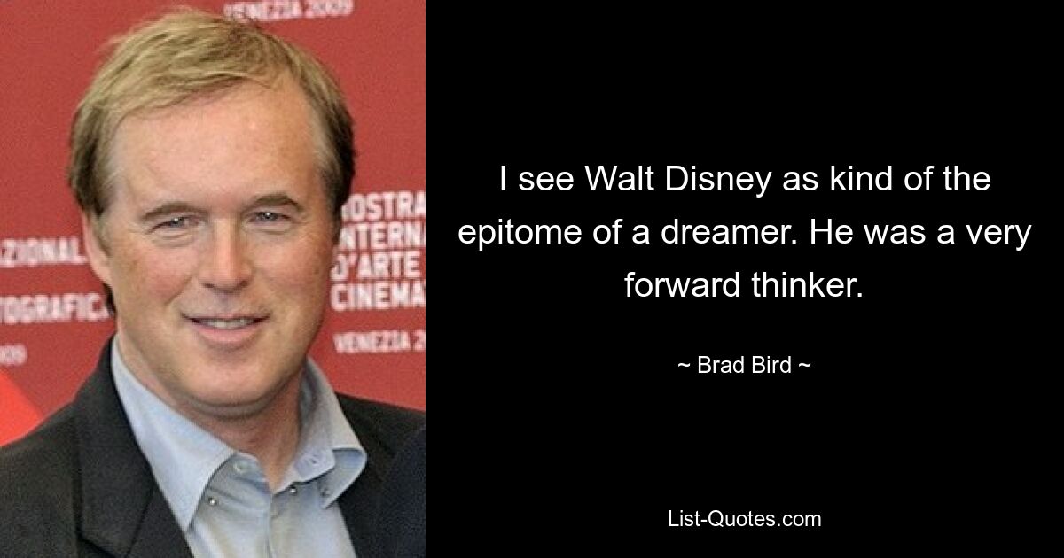 I see Walt Disney as kind of the epitome of a dreamer. He was a very forward thinker. — © Brad Bird