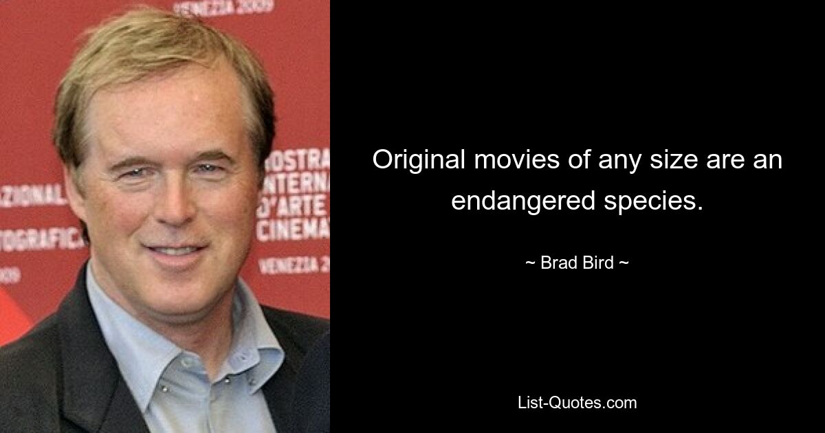 Original movies of any size are an endangered species. — © Brad Bird